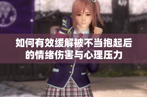 如何有效缓解被不当抱起后的情绪伤害与心理压力