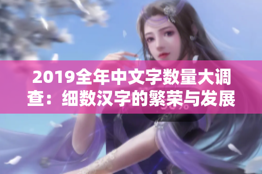 2019全年中文字数量大调查：细数汉字的繁荣与发展