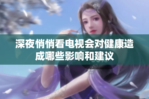 深夜悄悄看电视会对健康造成哪些影响和建议