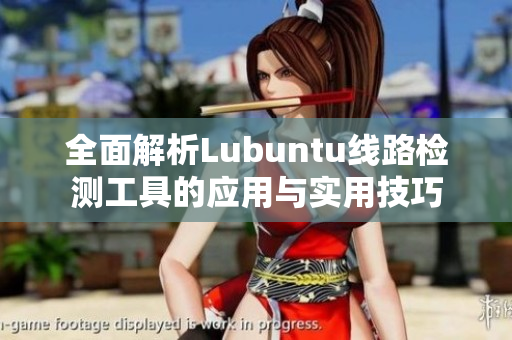 全面解析Lubuntu线路检测工具的应用与实用技巧