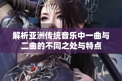 解析亚洲传统音乐中一曲与二曲的不同之处与特点