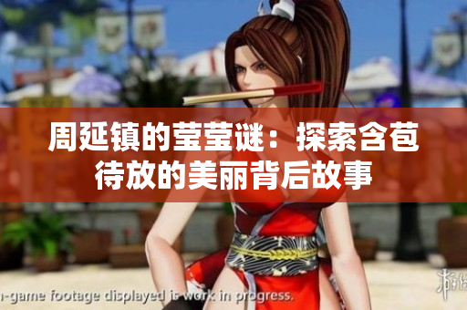 周延镇的莹莹谜：探索含苞待放的美丽背后故事