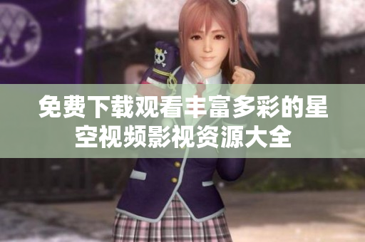 免费下载观看丰富多彩的星空视频影视资源大全