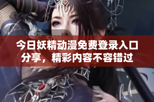 今日妖精动漫免费登录入口分享，精彩内容不容错过