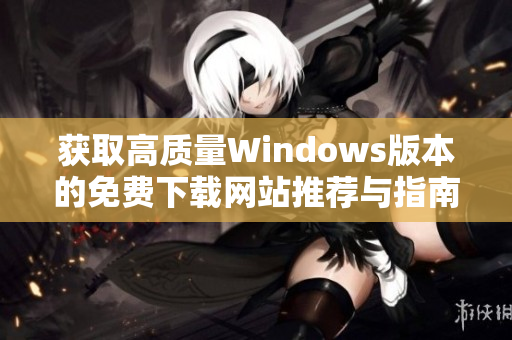 获取高质量Windows版本的免费下载网站推荐与指南