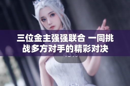 三位金主强强联合 一同挑战多方对手的精彩对决