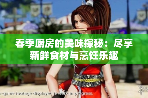 春季厨房的美味探秘：尽享新鲜食材与烹饪乐趣