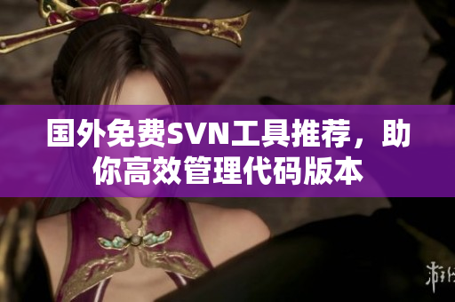 国外免费SVN工具推荐，助你高效管理代码版本