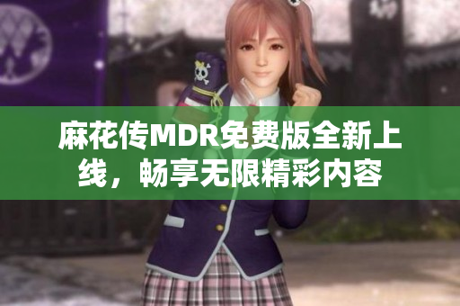 麻花传MDR免费版全新上线，畅享无限精彩内容
