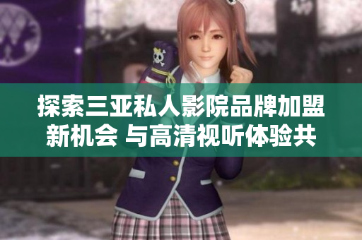 探索三亚私人影院品牌加盟新机会 与高清视听体验共成长