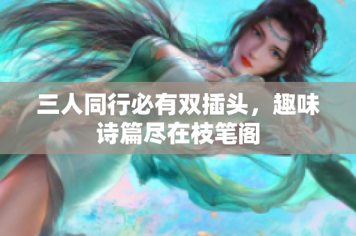 三人同行必有双插头，趣味诗篇尽在枝笔阁