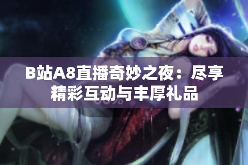 B站A8直播奇妙之夜：尽享精彩互动与丰厚礼品