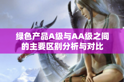 绿色产品A级与AA级之间的主要区别分析与对比