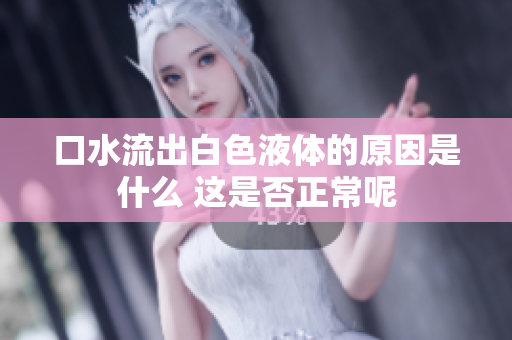 口水流出白色液体的原因是什么 这是否正常呢