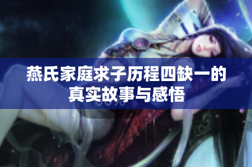 燕氏家庭求子历程四缺一的真实故事与感悟