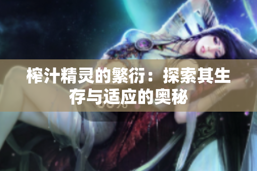 榨汁精灵的繁衍：探索其生存与适应的奥秘