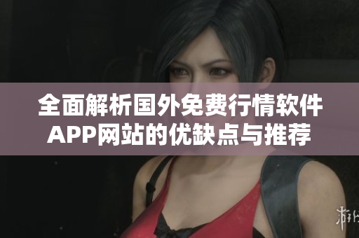 全面解析国外免费行情软件APP网站的优缺点与推荐