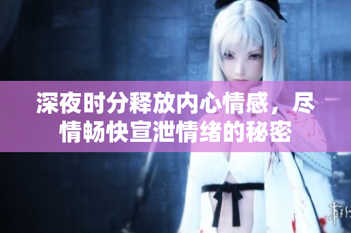深夜时分释放内心情感，尽情畅快宣泄情绪的秘密