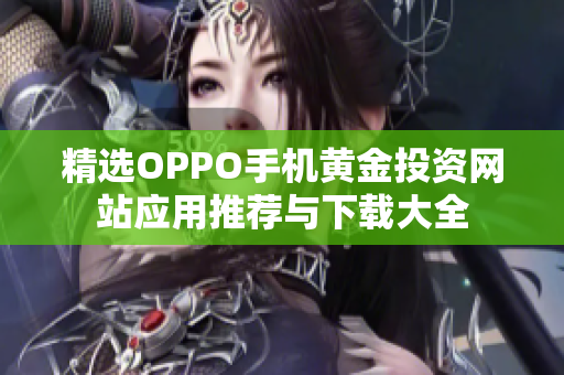 精选OPPO手机黄金投资网站应用推荐与下载大全