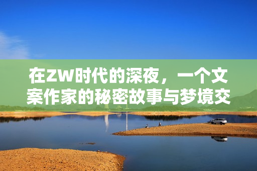 在ZW时代的深夜，一个文案作家的秘密故事与梦境交错