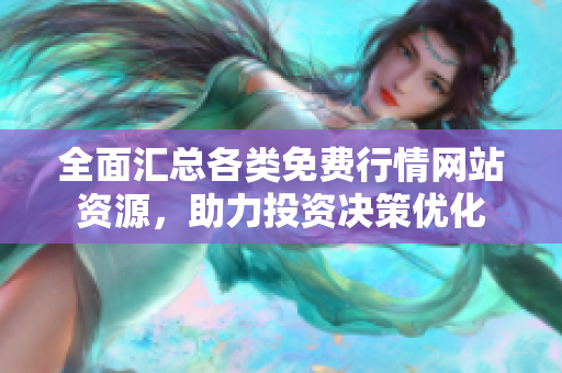 全面汇总各类免费行情网站资源，助力投资决策优化