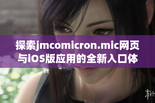 探索jmcomicron.mic网页与iOS版应用的全新入口体验