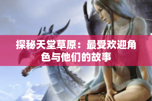探秘天堂草原：最受欢迎角色与他们的故事