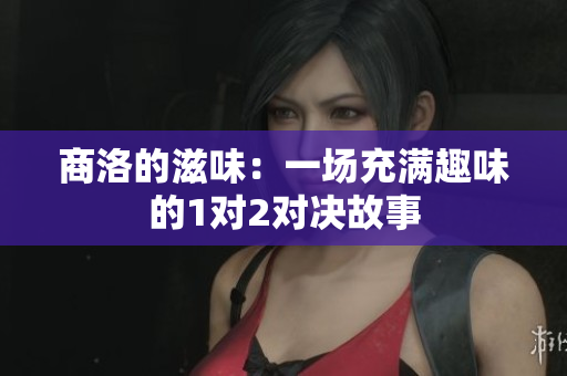 商洛的滋味：一场充满趣味的1对2对决故事