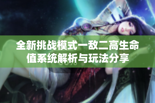 全新挑战模式一敌二高生命值系统解析与玩法分享