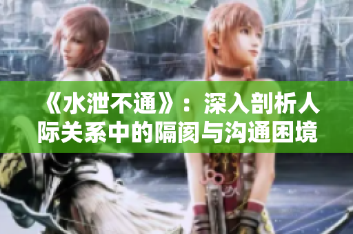 《水泄不通》：深入剖析人际关系中的隔阂与沟通困境