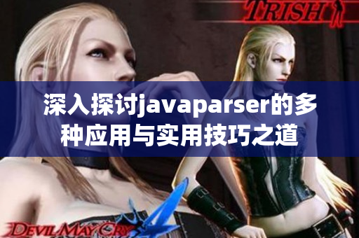 深入探讨javaparser的多种应用与实用技巧之道