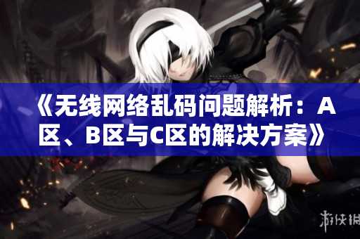 《无线网络乱码问题解析：A区、B区与C区的解决方案》