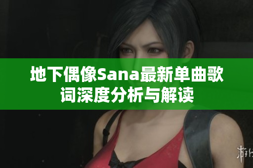 地下偶像Sana最新单曲歌词深度分析与解读