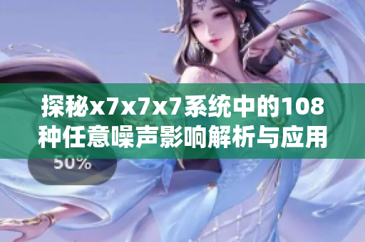 探秘x7x7x7系统中的108种任意噪声影响解析与应用