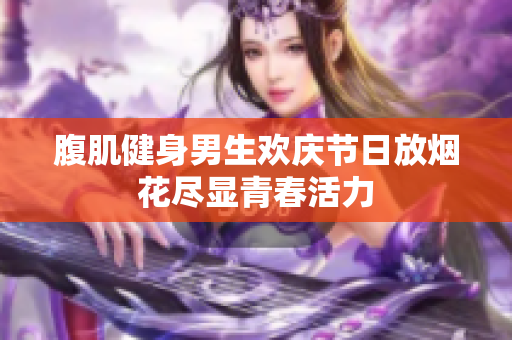 腹肌健身男生欢庆节日放烟花尽显青春活力