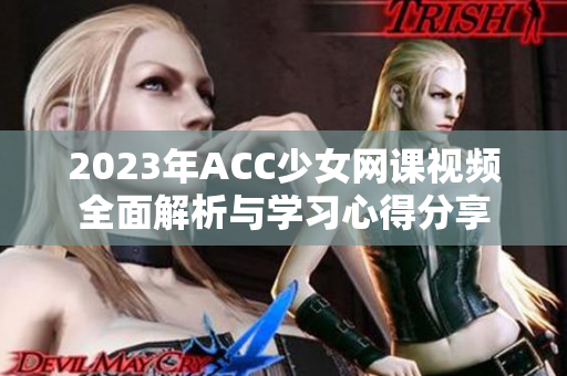 2023年ACC少女网课视频全面解析与学习心得分享