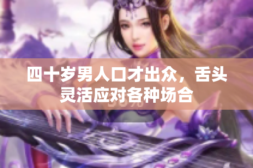 四十岁男人口才出众，舌头灵活应对各种场合