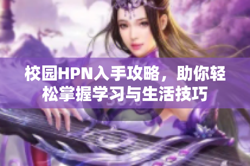 校园HPN入手攻略，助你轻松掌握学习与生活技巧