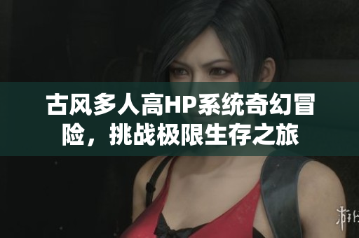 古风多人高HP系统奇幻冒险，挑战极限生存之旅