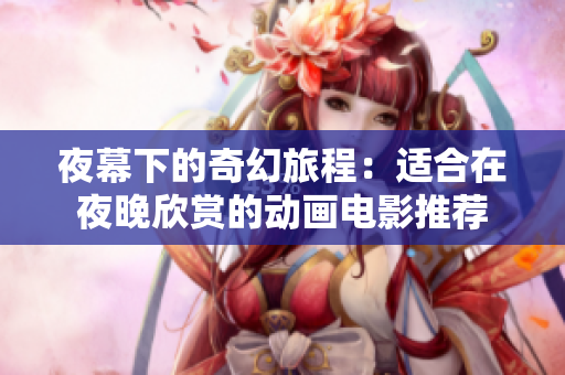 夜幕下的奇幻旅程：适合在夜晚欣赏的动画电影推荐