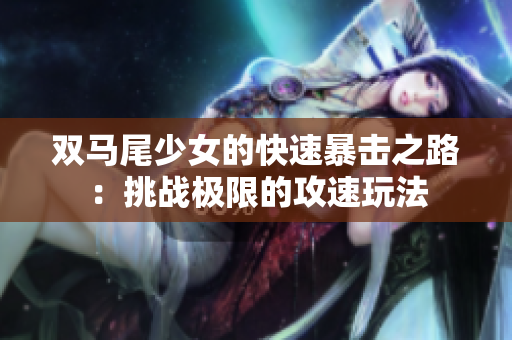 双马尾少女的快速暴击之路：挑战极限的攻速玩法
