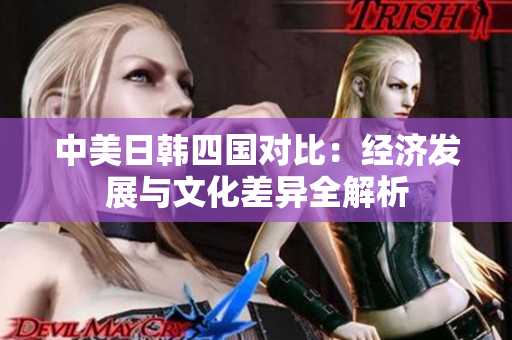 中美日韩四国对比：经济发展与文化差异全解析