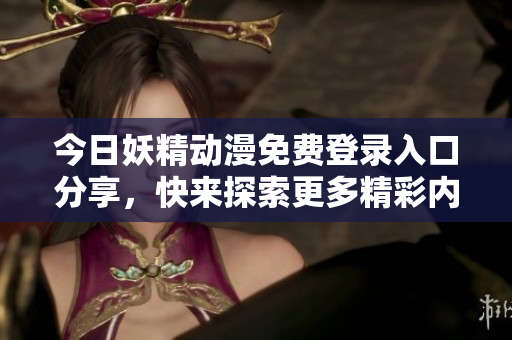 今日妖精动漫免费登录入口分享，快来探索更多精彩内容