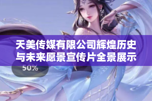 天美传媒有限公司辉煌历史与未来愿景宣传片全景展示
