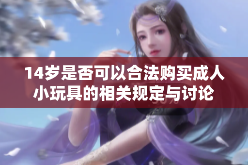 14岁是否可以合法购买成人小玩具的相关规定与讨论