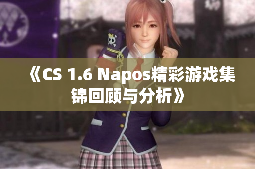 《CS 1.6 Napos精彩游戏集锦回顾与分析》