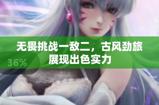 无畏挑战一敌二，古风劲旅展现出色实力