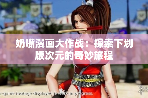 奶嘴漫画大作战：探索下划版次元的奇妙旅程