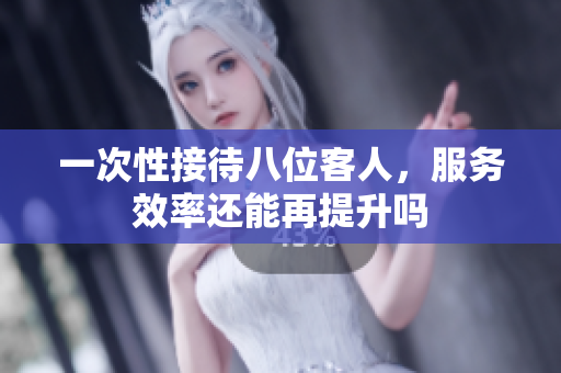 一次性接待八位客人，服务效率还能再提升吗