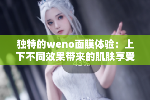 独特的weno面膜体验：上下不同效果带来的肌肤享受